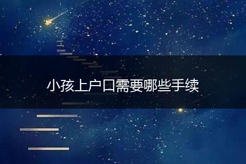小孩上户口需要哪些手续
