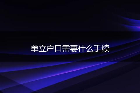 单立户口需要什么手续