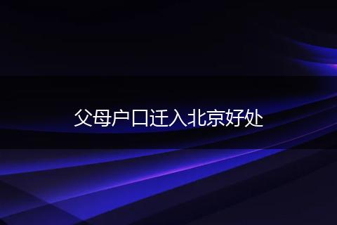 父母户口迁入北京好处