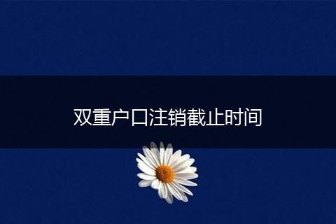 双重户口注销截止时间