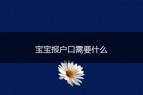 宝宝报户口需要什么