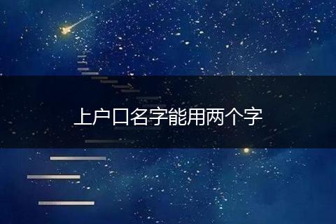 上户口名字能用两个字