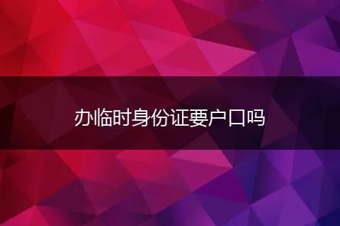 办临时身份证要户口吗