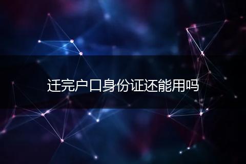 迁完户口身份证还能用吗