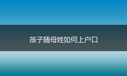 孩子随母姓如何上户口