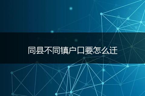 同县不同镇户口要怎么迁