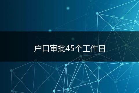 户口审批45个工作日