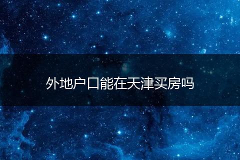 外地户口能在天津买房吗