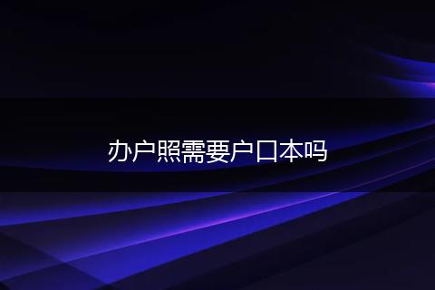办户照需要户口本吗