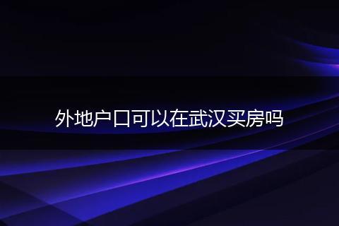外地户口可以在武汉买房吗