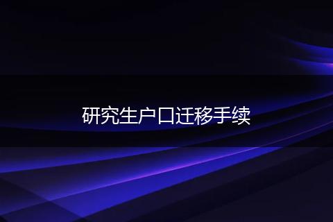 研究生户口迁移手续
