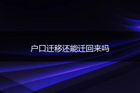 户口迁移还能迁回来吗