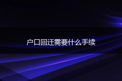 户口回迁需要什么手续