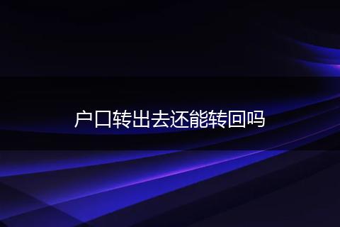 户口转出去还能转回吗