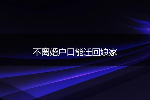 不离婚户口能迁回娘家