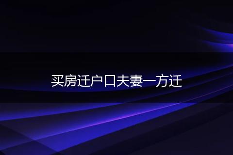 买房迁户口夫妻一方迁