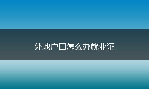 外地户口怎么办就业证