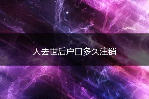 人去世后户口多久注销