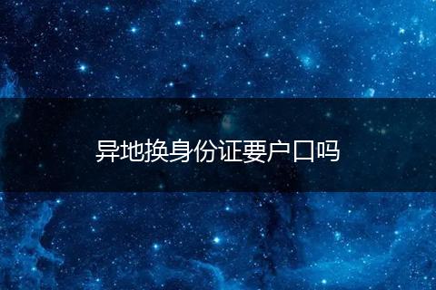 异地换身份证要户口吗