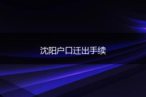 沈阳户口迁出手续