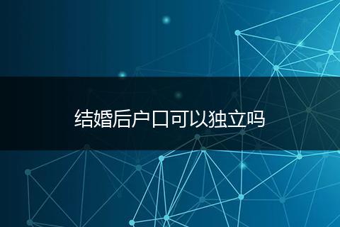 结婚后户口可以独立吗