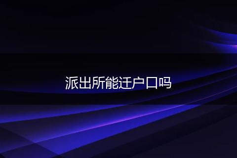 派出所能迁户口吗