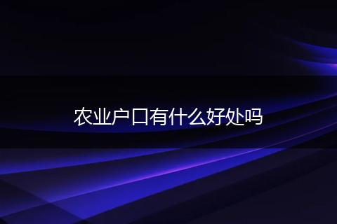 农业户口有什么好处吗