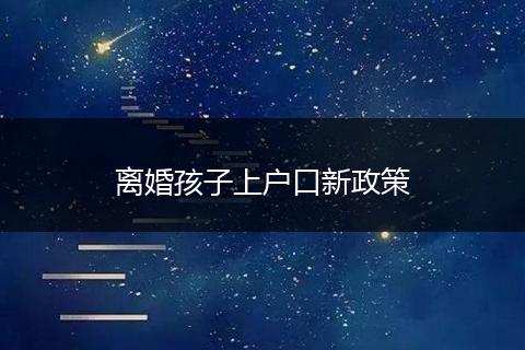 离婚孩子上户口新政策