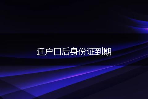 迁户口后身份证到期