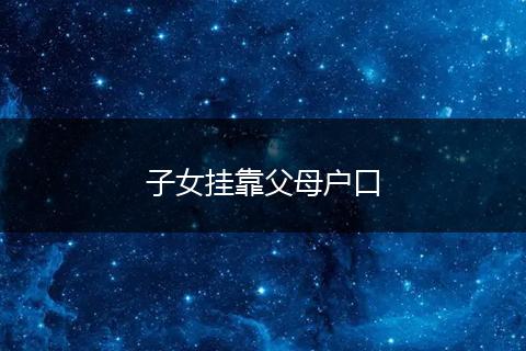 子女挂靠父母户口