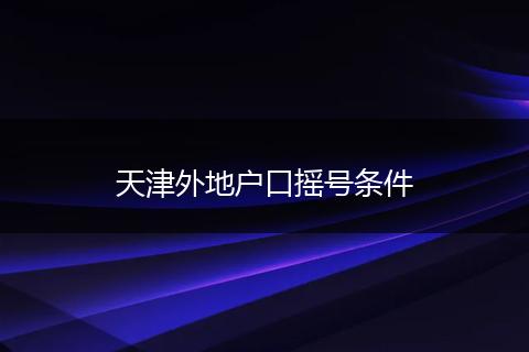 天津外地户口摇号条件