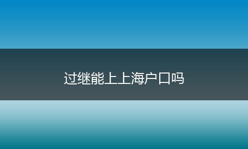 过继能上上海户口吗
