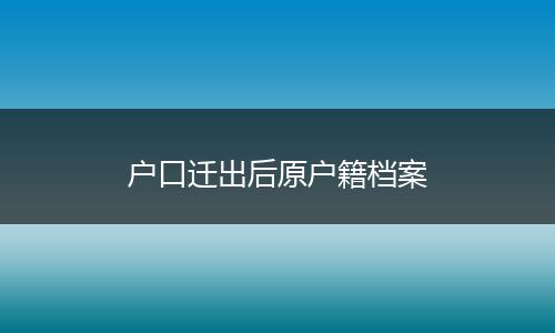 户口迁出后原户籍档案