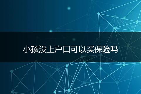 小孩没上户口可以买保险吗