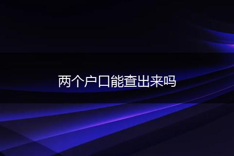 两个户口能查出来吗