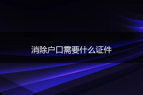 消除户口需要什么证件