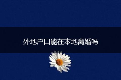 外地户口能在本地离婚吗