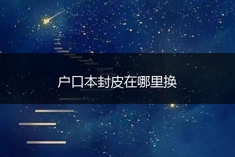 户口本封皮在哪里换