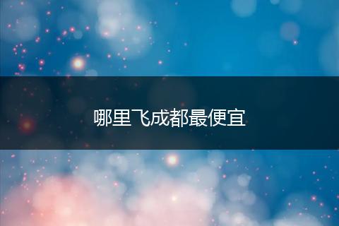 哪里飞成都最便宜