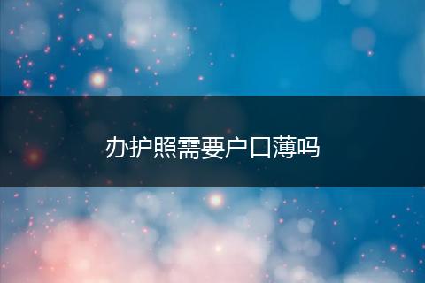 办护照需要户口薄吗