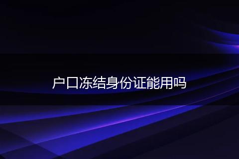 户口冻结身份证能用吗