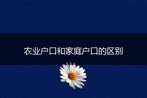 农业户口和家庭户口的区别