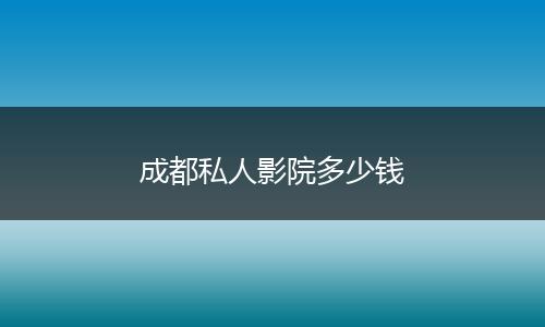 成都私人影院多少钱