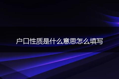 户口性质是什么意思怎么填写