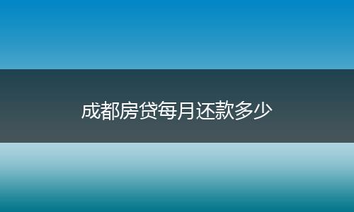 成都房贷每月还款多少