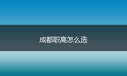 成都职高怎么选