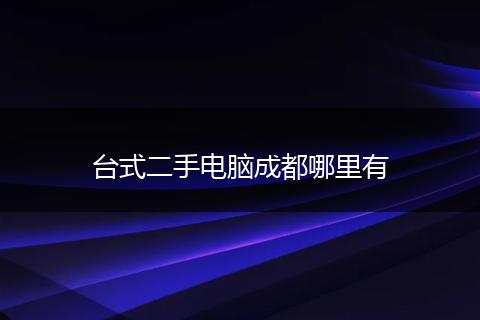 台式二手电脑成都哪里有