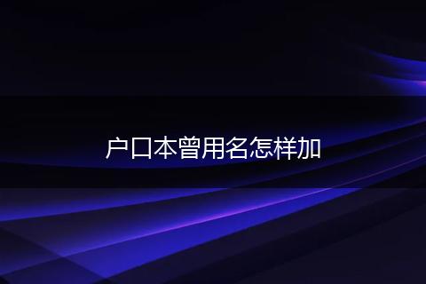 户口本曾用名怎样加