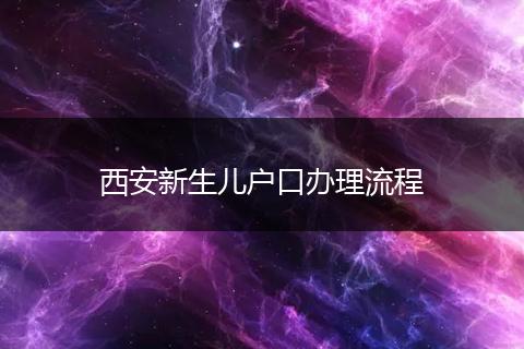 西安新生儿户口办理流程