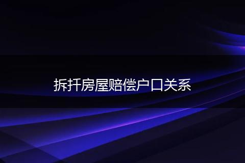 拆扦房屋赔偿户口关系